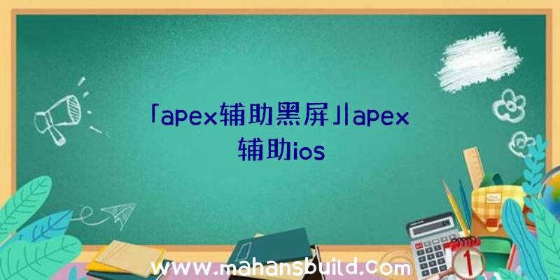 「apex辅助黑屏」|apex辅助ios